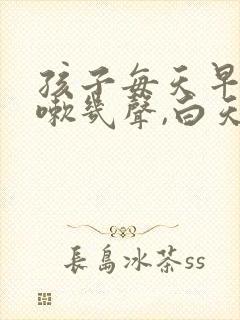 孩子每天早上咳嗽几声,白天不咳嗽