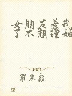 女朋友惹我生气了不想理她