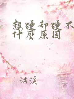 想硬却硬不起来什么原因