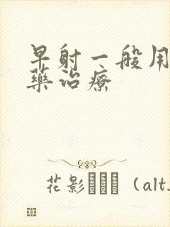 早射一般用什么药治疗