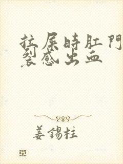 拉屎时肛门有撕裂感出血