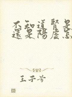 不知道肾是阴虚还是阳虚怎么用药