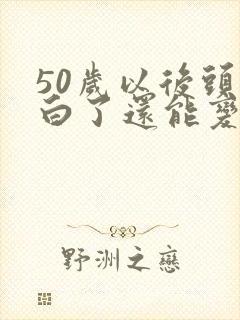 50岁以后头发白了还能变黑吗