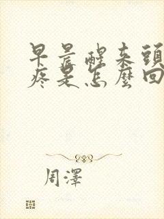 早晨醒来头晕头疼是怎么回事