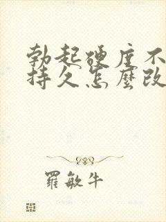 勃起硬度不够不持久怎么改善