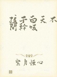 孩子白天不咳夜间干咳