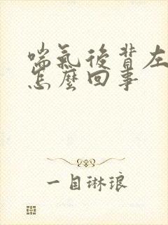 喘气后背左侧疼怎么回事