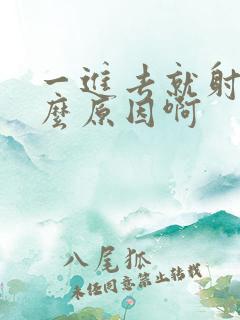 一进去就射是什么原因啊