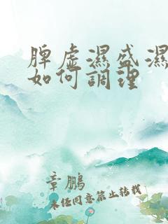 脾虚湿盛湿气重如何调理