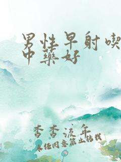 男性早射吃什么中药好