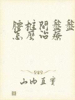 腰椎间盘盘突出怎么治疗