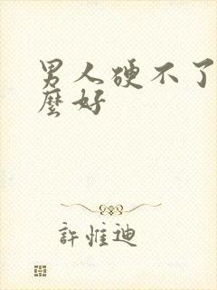 男人硬不了吃什么好