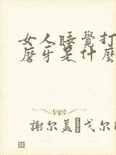 女人睡觉打呼噜磨牙是什么原因