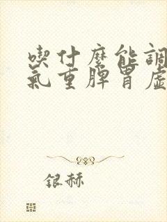 吃什么能调理湿气重脾胃虚