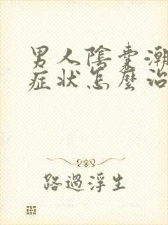 男人阴囊潮湿的症状怎么治疗