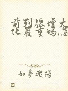 前列腺增大伴钙化严重吗,怎么治