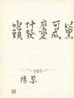 吃什么可以把白头发变成黑色头发