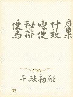 便秘吃什么药立马排便效果好