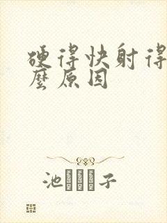 硬得快射得快什么原因