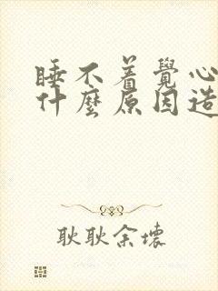 睡不着觉心慌是什么原因造成的