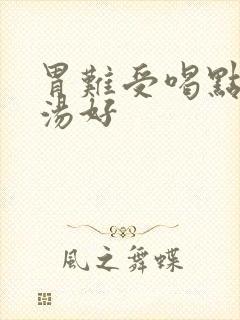 胃难受喝点什么汤好