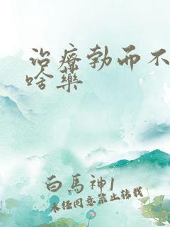 治疗勃而不坚吃啥药