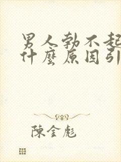 男人勃不起来是什么原因引起的呢