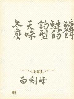 冬天钓鲢鳙用什么味型的饵料