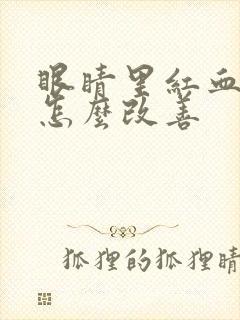 眼睛里红血丝多怎么改善