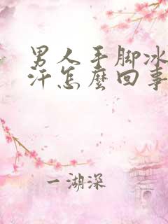 男人手脚冰冷出汗怎么回事