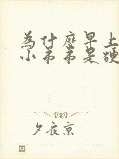 为什么早上起来小弟弟是硬的