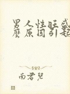 男人性旺盛是什么原因引起的