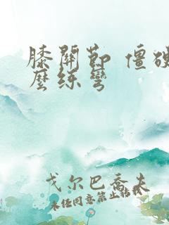 膝关节 僵硬怎么练弯