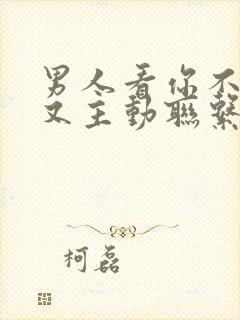 男人看你不理他又主动联系你