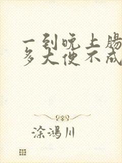 一到晚上肠鸣屁多大便不成形