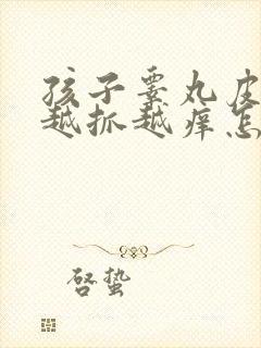 孩子睾丸皮痒痒越抓越痒怎么回事