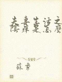 夫妻生活之后外阴痒是怎么回事