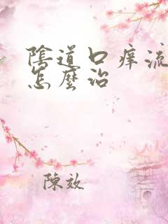 阴道口痒流黄水怎么治