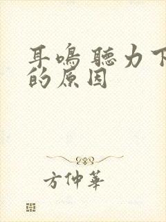 耳鸣 听力下降的原因