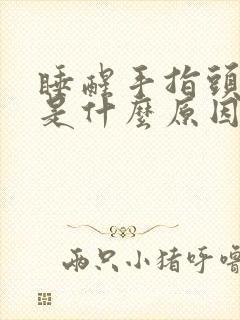 睡醒手指头发麻是什么原因引起的