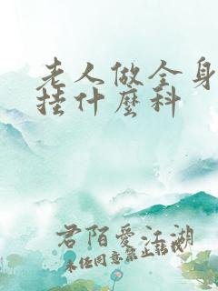 老人做全身体检挂什么科