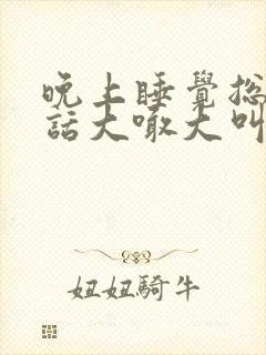 晚上睡觉总说梦话大喊大叫