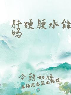 肝硬腹水能治好吗