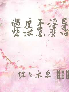 过度手淫导致早些泄怎么治疗