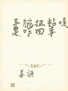 手腕扭动嘎嘎响是咋回事