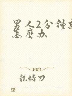 男人2分钟就射怎么办