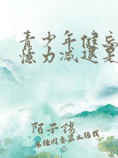 青少年健忘,记忆力减退是什么原因导致的