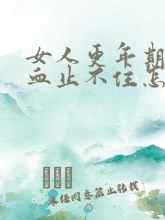 女人更年期崩漏血止不住怎么办