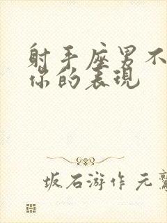 射手座男不喜欢你的表现