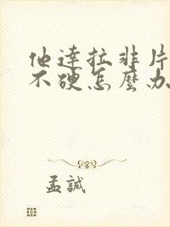 他达拉非片吃了不硬怎么办